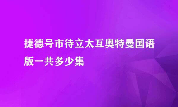 捷德号市待立太互奥特曼国语版一共多少集