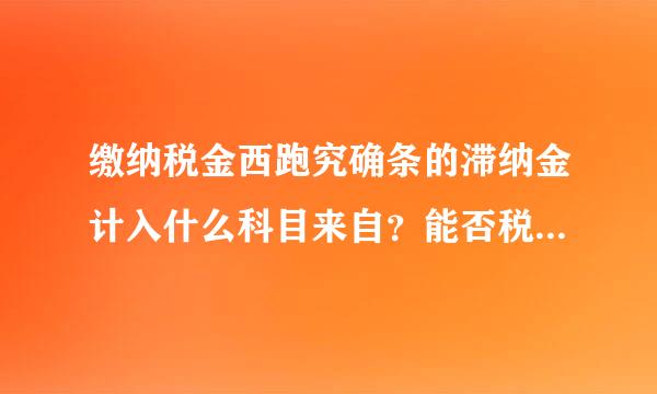 缴纳税金西跑究确条的滞纳金计入什么科目来自？能否税前扣除？