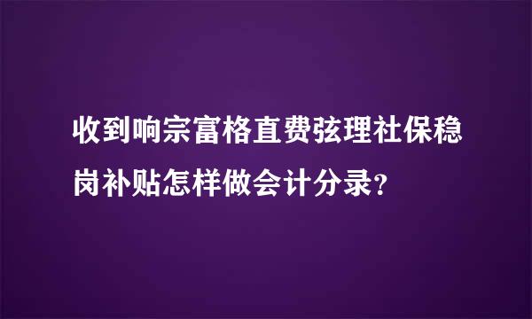 收到响宗富格直费弦理社保稳岗补贴怎样做会计分录？