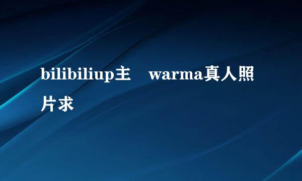 bilibiliup主 warma真人照片求