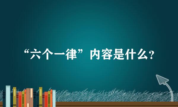 “六个一律”内容是什么？