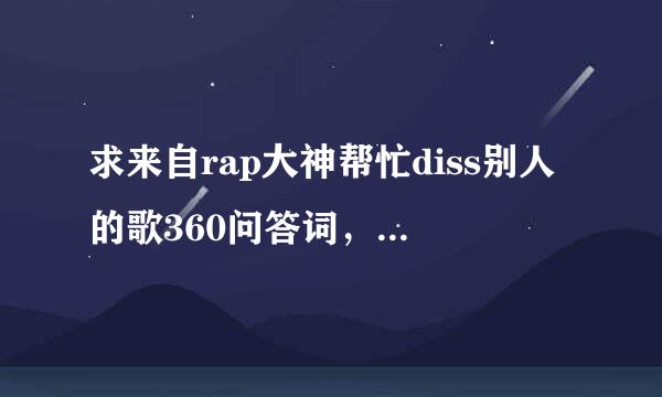 求来自rap大神帮忙diss别人的歌360问答词，押韵的freestyle那种？