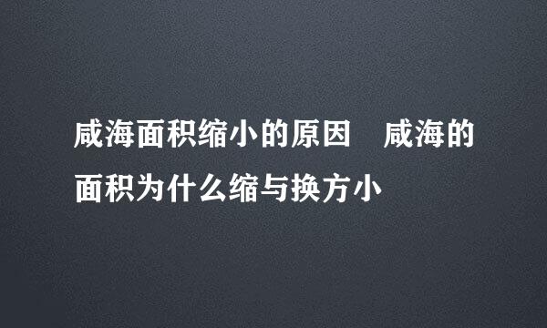 咸海面积缩小的原因 咸海的面积为什么缩与换方小