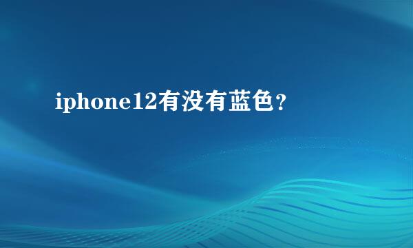 iphone12有没有蓝色？