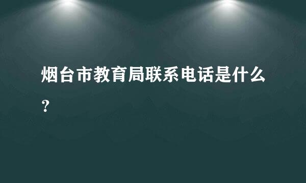 烟台市教育局联系电话是什么？