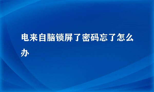 电来自脑锁屏了密码忘了怎么办