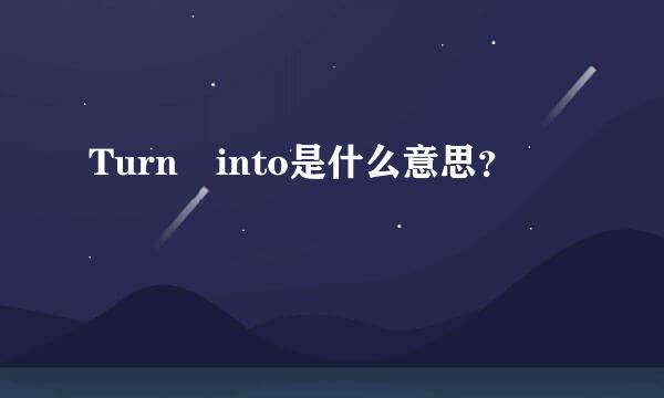 Turn into是什么意思？