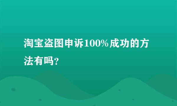 淘宝盗图申诉100%成功的方法有吗？