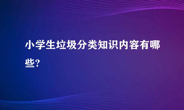 小学生垃圾分类知识内容有哪些?