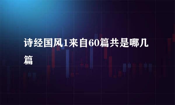 诗经国风1来自60篇共是哪几篇