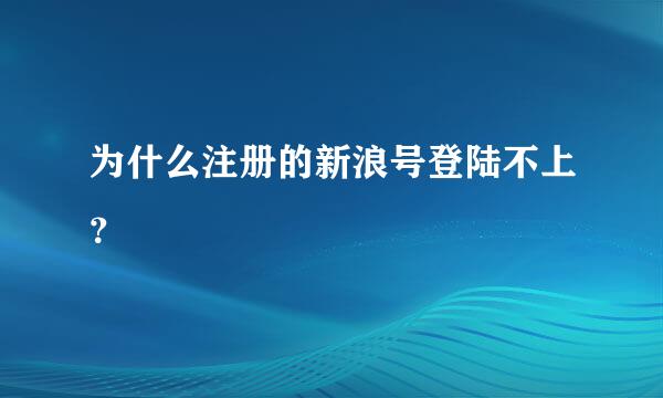 为什么注册的新浪号登陆不上？