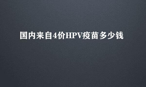 国内来自4价HPV疫苗多少钱