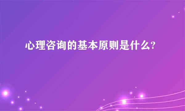 心理咨询的基本原则是什么?