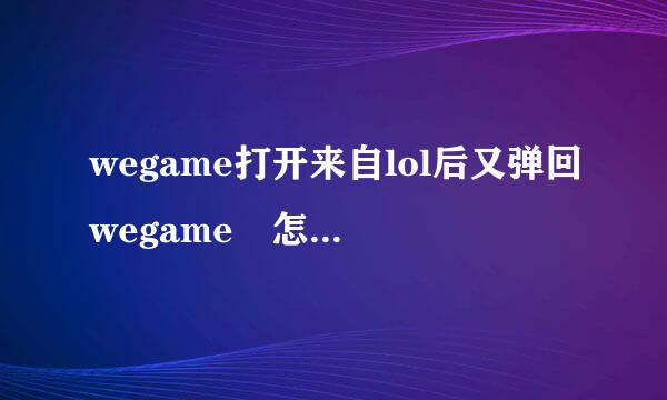 wegame打开来自lol后又弹回wegame 怎么解决？