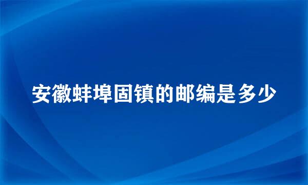 安徽蚌埠固镇的邮编是多少