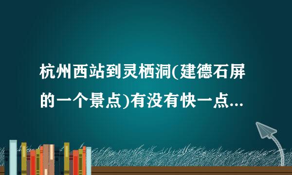 杭州西站到灵栖洞(建德石屏的一个景点)有没有快一点的汽车？比下午13:10的直达班车要快的。