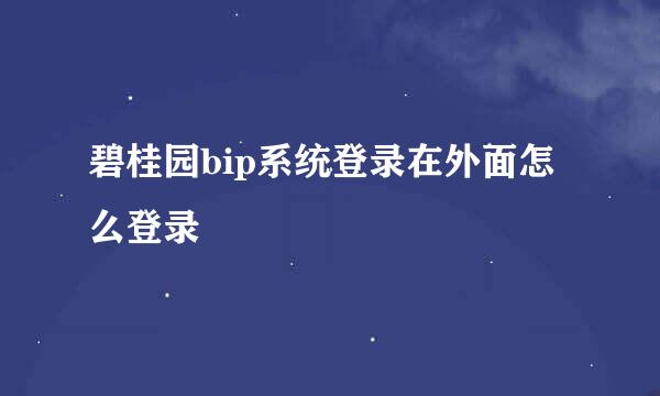 碧桂园bip系统登录在外面怎么登录