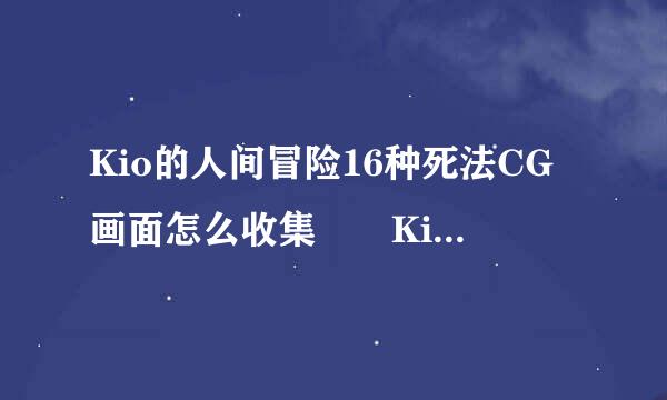 Kio的人间冒险16种死法CG画面怎么收集  Kio的人间冒险16种死来自法分别在哪里