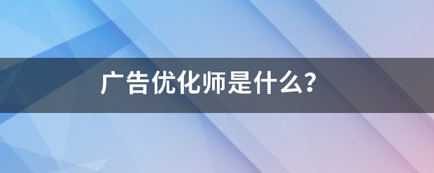 广告织变胜密头优化师是什么？