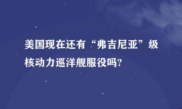 美国现在还有“弗吉尼亚”级核动力巡洋舰服役吗?