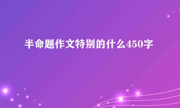 半命题作文特别的什么450字