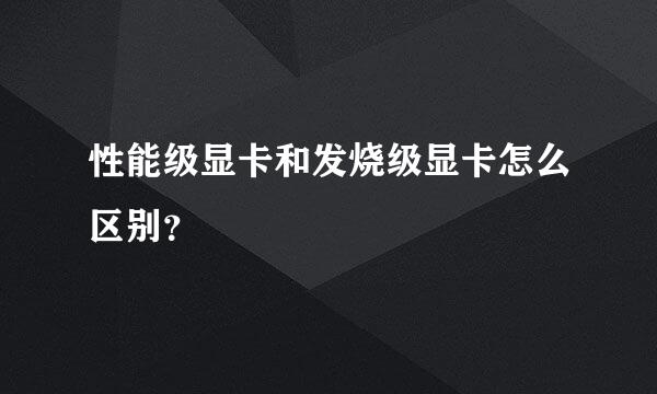 性能级显卡和发烧级显卡怎么区别？