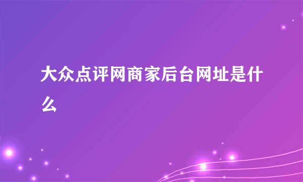 大众点评网商家后台网址是什么