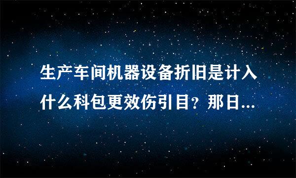 生产车间机器设备折旧是计入什么科包更效伤引目？那日常维修费用