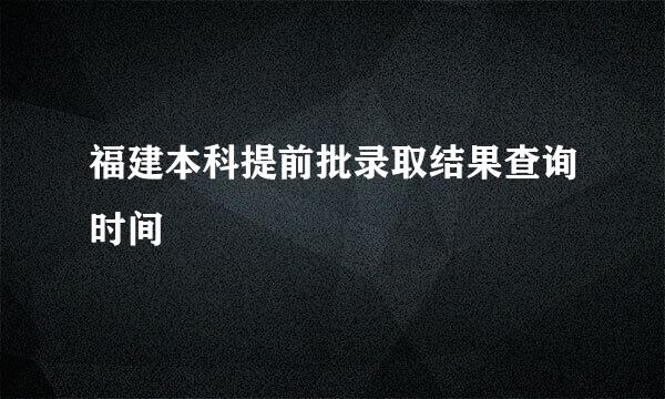 福建本科提前批录取结果查询时间