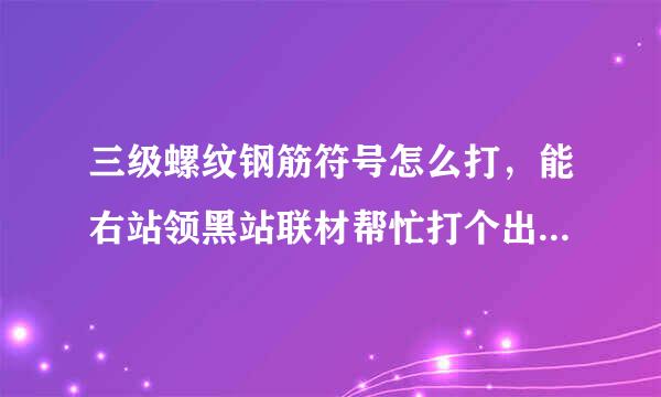 三级螺纹钢筋符号怎么打，能右站领黑站联材帮忙打个出来复制一下？