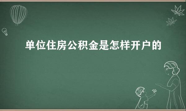 单位住房公积金是怎样开户的