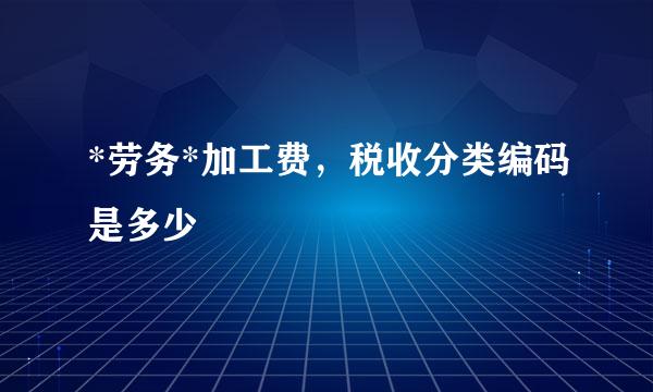 *劳务*加工费，税收分类编码是多少