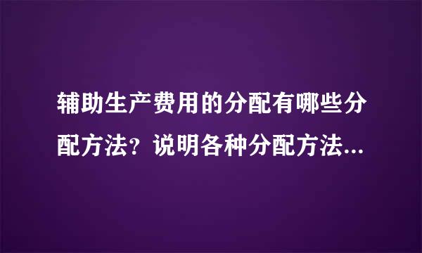 辅助生产费用的分配有哪些分配方法？说明各种分配方法的特点、优缺点及适用性。