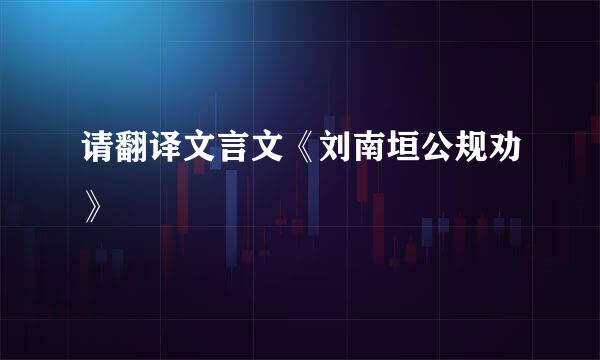 请翻译文言文《刘南垣公规劝》