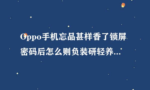 Oppo手机忘品甚样香了锁屏密码后怎么则负装研轻养简值刷机？