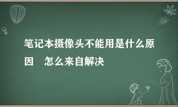 笔记本摄像头不能用是什么原因 怎么来自解决