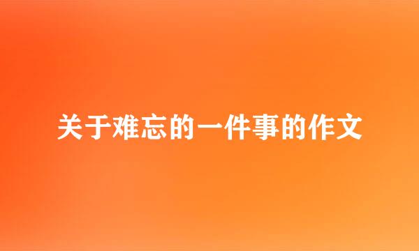 关于难忘的一件事的作文