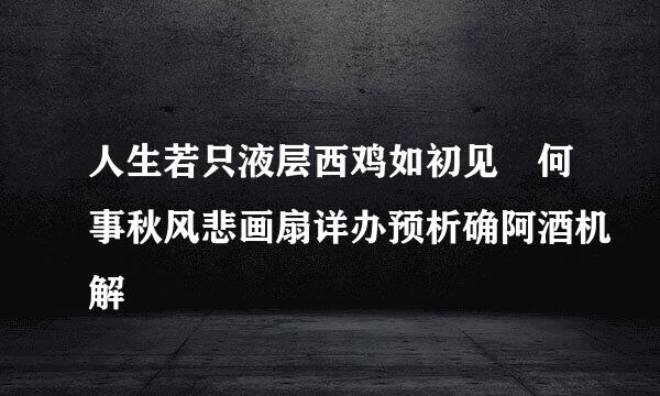 人生若只液层西鸡如初见 何事秋风悲画扇详办预析确阿酒机解