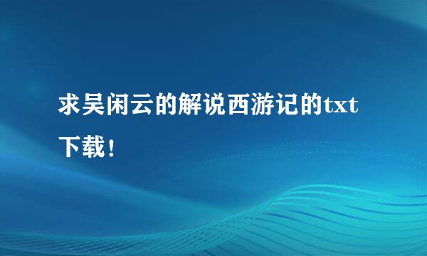 求吴闲云的解说西游记的txt下载！