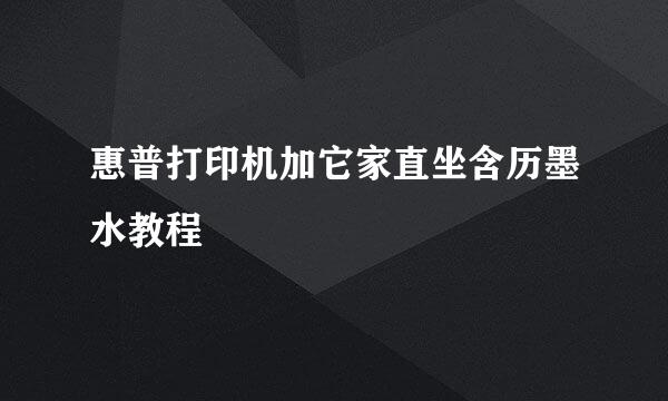 惠普打印机加它家直坐含历墨水教程