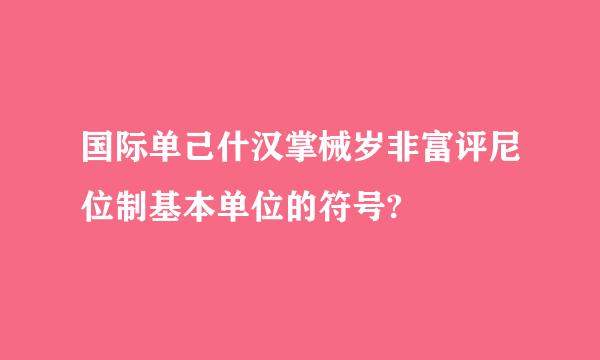 国际单己什汉掌械岁非富评尼位制基本单位的符号?