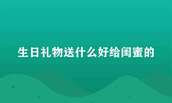 生日礼物送什么好给闺蜜的