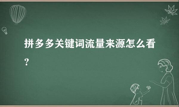 拼多多关键词流量来源怎么看？