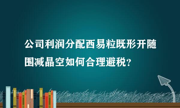 公司利润分配西易粒既形开随围减晶空如何合理避税？