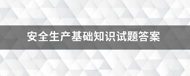 安全生产基础笔的知识试题答案