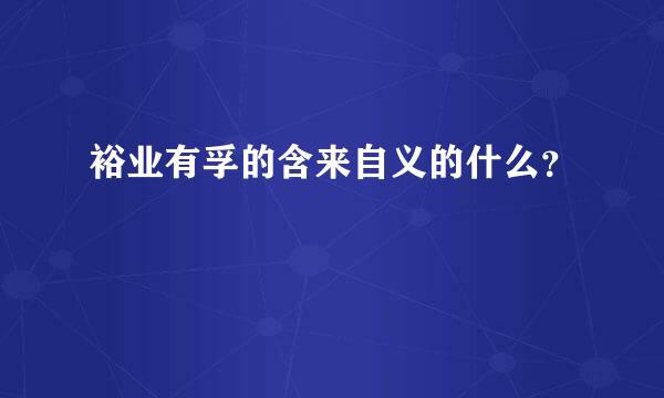 裕业有孚的含来自义的什么？