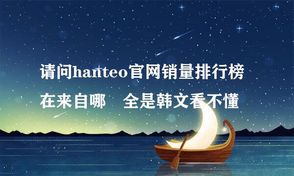 请问hanteo官网销量排行榜在来自哪 全是韩文看不懂