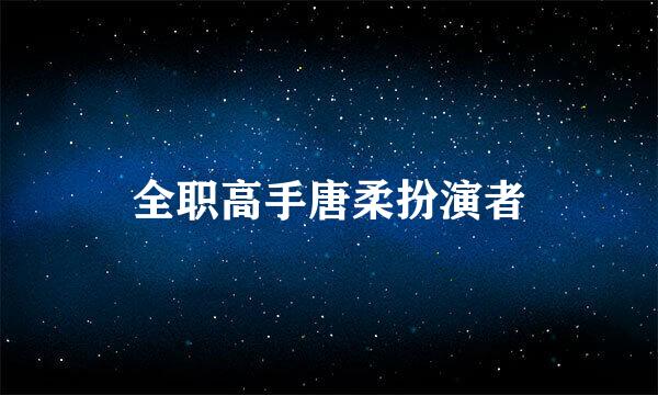 全职高手唐柔扮演者