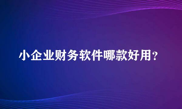 小企业财务软件哪款好用？