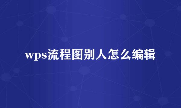 wps流程图别人怎么编辑